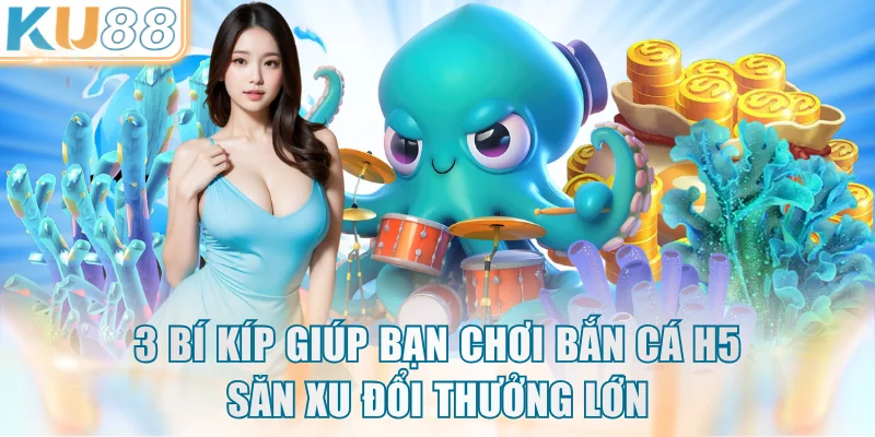 3 bí kíp giúp bạn chơi bắn cá H5 săn xu đổi thưởng lớn