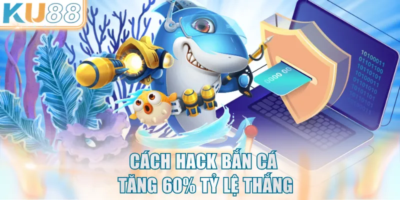 Cách hack bắn cá tăng 60% tỷ lệ thắng