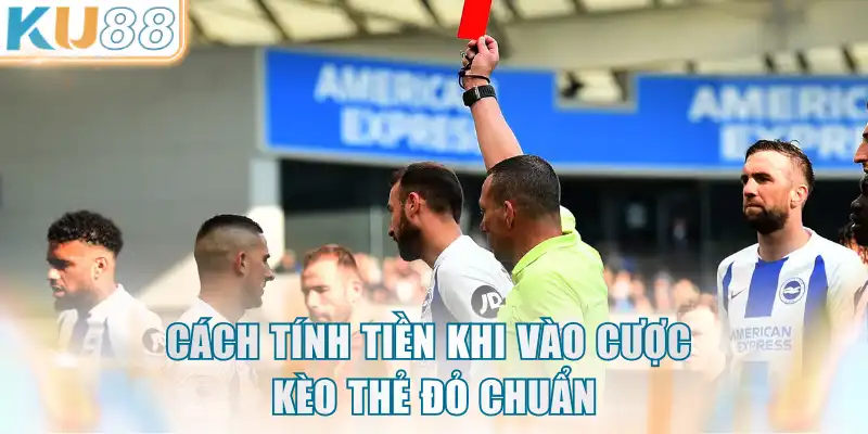 Cách tính tiền khi vào cược kèo thẻ đỏ chuẩn