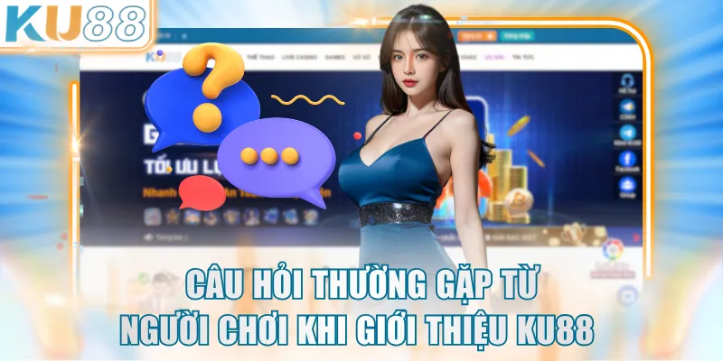Câu hỏi thường gặp từ người chơi khi giới thiệu KU88 