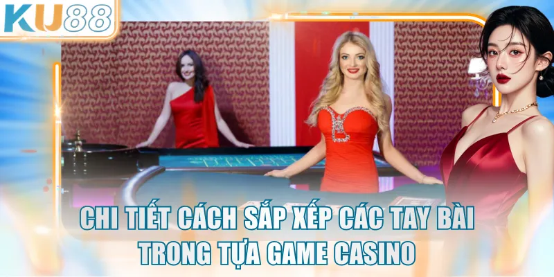 Chi tiết cách sắp xếp các tay bài trong tựa game casino