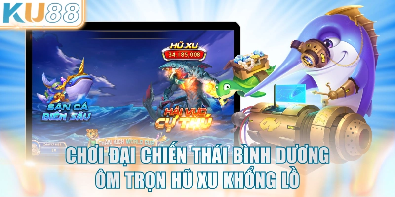 Chơi Đại Chiến Thái Bình Dương ôm trọn hũ xu khổng lồ