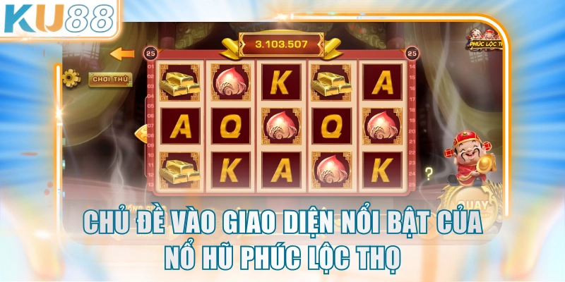 Chủ đề vào giao diện nổi bật của nổ hũ Phúc Lộc Thọ