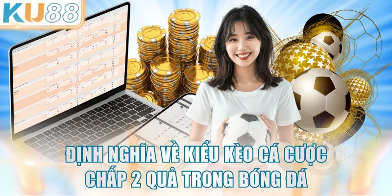 Định nghĩa về kiểu kèo cá cược chấp 2 quả trong bóng đá