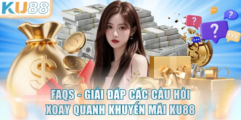 FAQs - Giải đáp các câu hỏi xoay quanh khuyến mãi KU88