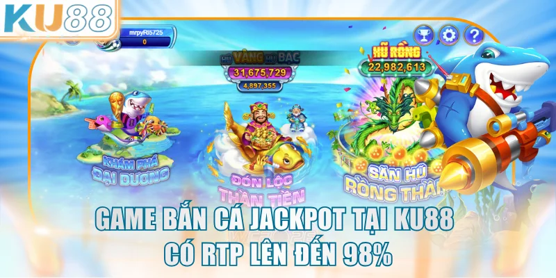 Game bắn cá jackpot tại KU88 có RTP lên đến 98%