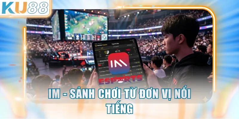 IM - Sảnh chơi từ đơn vị nổi tiếng