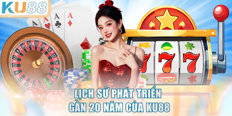 Lịch sử phát triển gần 20 năm của KU88