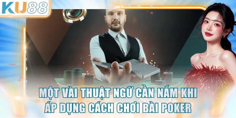 Một vài thuật ngữ cần nắm khi áp dụng cách chơi bài Poker