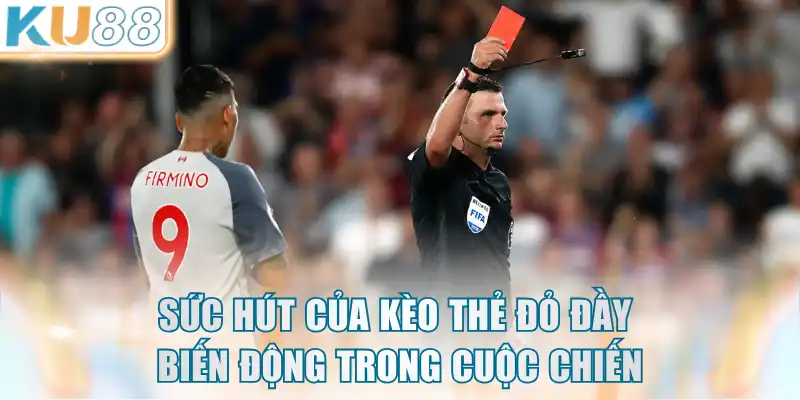 Sức hút của kèo thẻ đỏ đầy biến động trong cuộc chiến