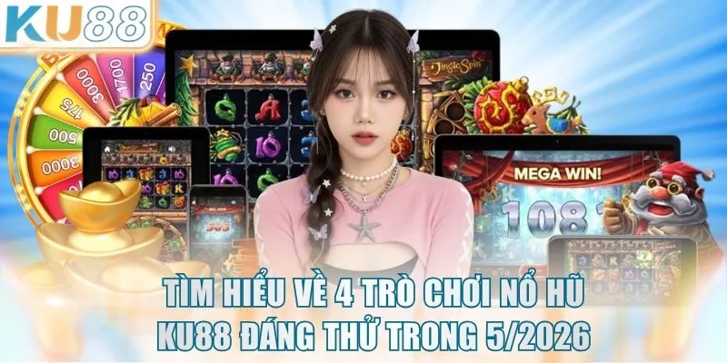 Tìm hiểu về 4 trò chơi Nổ Hũ KU88 đáng thử trong 5/2026