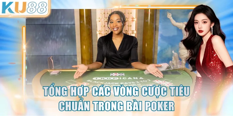 Tổng hợp các vòng cược tiêu chuẩn trong bài Poker
