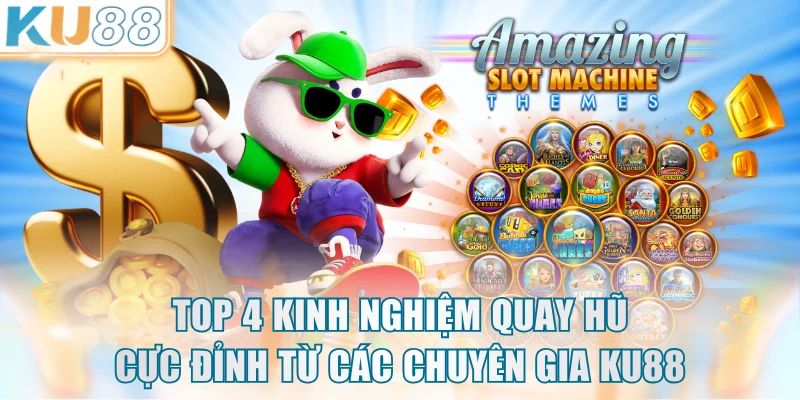 Top 4 kinh nghiệm quay hũ cực đỉnh từ các chuyên gia KU88