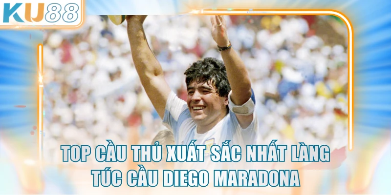 Top cầu thủ xuất sắc nhất làng túc cầu Diego Maradona