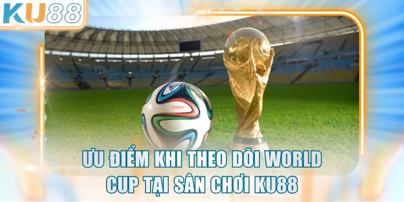 Ưu điểm khi theo dõi World Cup tại sân chơi KU88