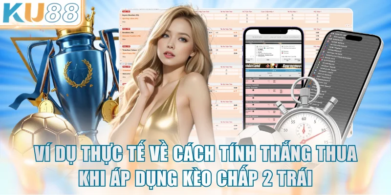 Ví dụ thực tế về cách tính thắng thua khi áp dụng kèo chấp 2 trái