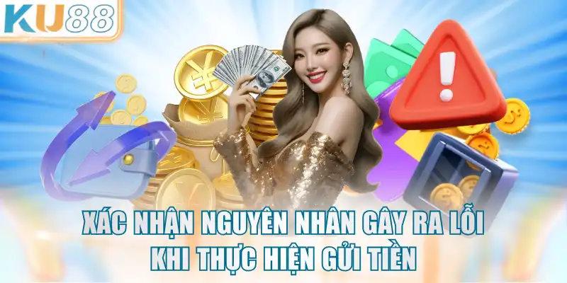Xác nhận nguyên nhân gây ra lỗi khi thực hiện gửi tiền